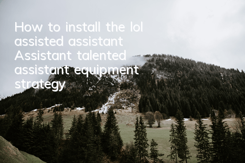 How to install the lol assisted assistant (Assistant talented assistant equipment strategy)