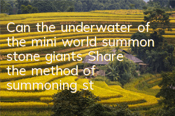 Can the underwater of the mini world summon stone giants (Share the method of summoning stone giants underwater)