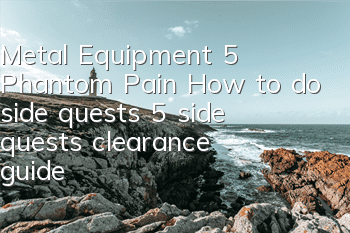 Metal Equipment 5: Phantom Pain How to do side quests (5 side quests clearance guide)