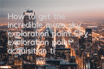 How to get the incredible maze sky exploration point (Sky exploration point acquisition tips guide)