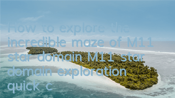 How to explore the incredible maze of M11 star domain (M11 star domain exploration quick clearance guide)