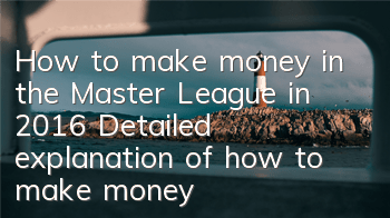 How to make money in the Master League in 2016 (Detailed explanation of how to make money in the Master League)