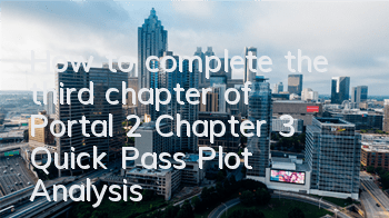 How to complete the third chapter of Portal 2 (Chapter 3 Quick Pass Plot Analysis)