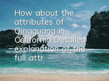 How about the attributes of Qingguang in California (Detailed explanation of the full attributes of Qingguang in California)
