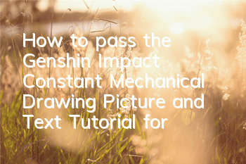 How to pass the Genshin Impact Constant Mechanical Drawing (Picture and Text Tutorial for Perfect Passing All Six Levels)