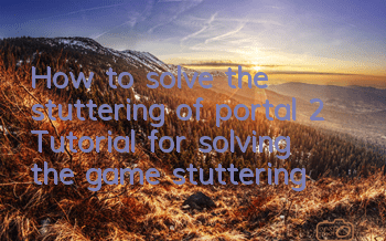 How to solve the stuttering of portal 2 (Tutorial for solving the game stuttering)