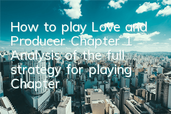 How to play Love and Producer Chapter 1 (Analysis of the full strategy for playing Chapter 1)