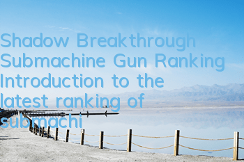 Shadow Breakthrough Submachine Gun Ranking (Introduction to the latest ranking of submachine guns)