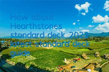 How about Hearthstone’s standard deck (2022 latest standard deck guide)