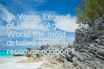 Jin Yong's Legend of Heroes Against the World (the most detailed strategy recommendation for fighting again)