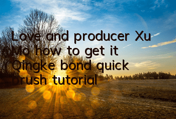 Love and producer Xu Mo, how to get it (Qingke bond quick brush tutorial)