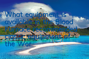 What equipment is available in the Blood Furnace (recommended classic equipment of the World of Warcraft Blood Furnace)