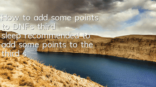 How to add some points to DNF's third sleep (recommended to add some points to the third sleep of dad's third sleep)