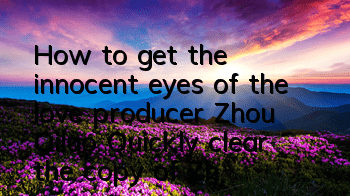 How to get the innocent eyes of the love producer Zhou Qiluo (Quickly clear the copy of Zhou Qiluo’s innocent eyes)