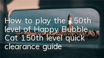 How to play the 150th level of Happy Bubble Cat (150th level quick clearance guide)