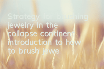 Strategy for brushing jewelry in the collapse continent (introduction to how to brush jewelry in the collapse continent)