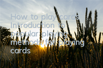 How to play cards (Introduction to popular playing methods for playing cards)