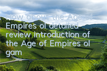 How about the Age of Empires ol (detailed review introduction of the Age of Empires ol game)