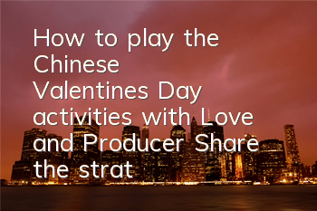 How to play the Chinese Valentine's Day activities with Love and Producer (Share the strategy of playing krypton gold in Qixi Day activities)