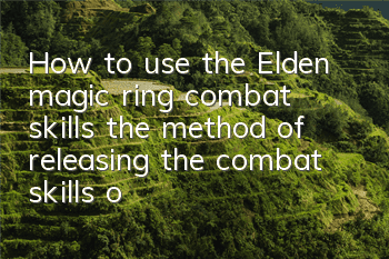 How to use the Elden magic ring combat skills (the method of releasing the combat skills of the Night and Fire Sword)