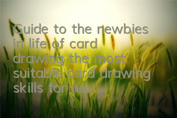 Guide to the newbies in life of card drawing (the most suitable card drawing skills for novices)
