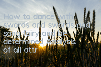 How to dance with swords and swords and song fairy and be determined (Analysis of all attributes of song fairy and be determined)