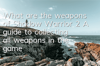What are the weapons of Shadow Warrior 2 (A guide to collecting all weapons in the game)
