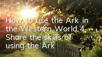 How to use the Ark in the Western World 4 (Share the skills of using the Ark)