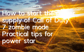 How to start the power supply of Call of Duty 7 zombie mode (Practical tips for power startup)