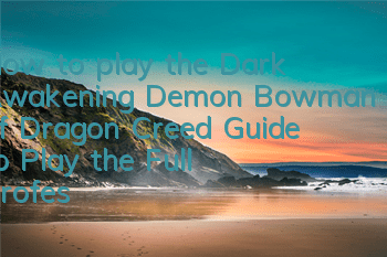 How to play the Dark Awakening Demon Bowman of Dragon Creed (Guide to Play the Full Profession of Demon Bowman)