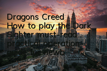 Dragon's Creed: How to play the Dark Sighter (must-read practical operation guide for newbies)