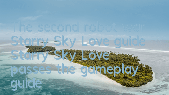 The second robot war Starry Sky Love guide (Starry Sky Love passes the gameplay guide)