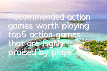 Recommended action games worth playing (top5 action games that are highly praised by players)