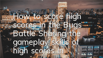 How to score high scores in the Bugs Battle (Sharing the gameplay skills of high scores in the Bugs Battle)