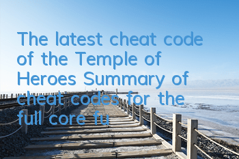 The latest cheat code of the Temple of Heroes (Summary of cheat codes for the full core functions of the Temple of Heroes)