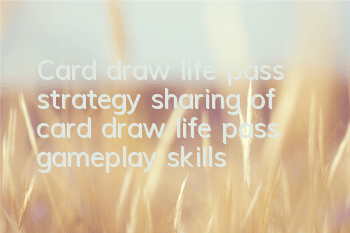 Card draw life pass strategy (sharing of card draw life pass gameplay skills)