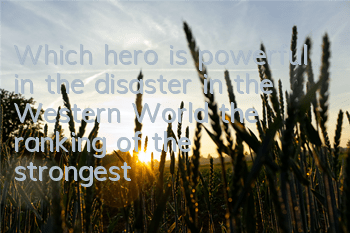 Which hero is powerful in the disaster in the Western World (the ranking of the strongest heroes in the game)