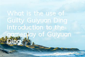 What is the use of Guilty Guiyuan Ding? Introduction to the gameplay of Guiyuan Ding