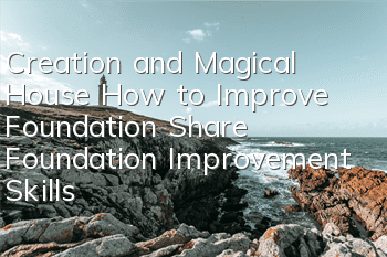 Creation and Magical House How to Improve Foundation (Share Foundation Improvement Skills)