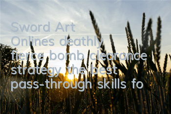 Sword Art Online's deathly fierce bomb clearance strategy (the best pass-through skills for novices)
