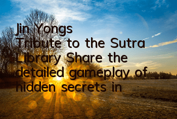 Jin Yong's Tribute to the Sutra Library (Share the detailed gameplay of hidden secrets in Shaolin Temple)