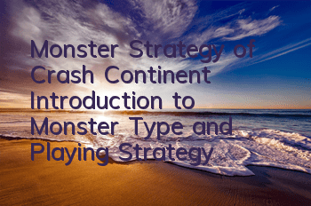 Monster Strategy of Crash Continent (Introduction to Monster Type and Playing Strategy)