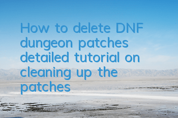 How to delete DNF dungeon patches (detailed tutorial on cleaning up the patches)