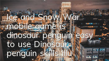 Ice and Snow War mobile game is dinosaur penguin easy to use? Dinosaur penguin skills illustration