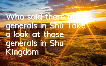 Who said there are no generals in Shu? Take a look at those generals in Shu Kingdom