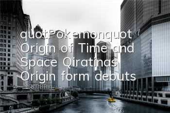 "Pokemon" Origin of Time and Space, Qiratina's Origin form debuts