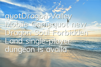 "Dragon Valley Mobile Game" new Dragon Soul Forbidden Land single-player dungeon is available for flashing
