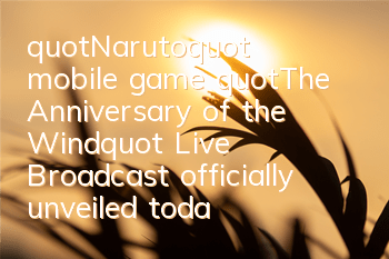 "Naruto" mobile game "The Anniversary of the Wind" Live Broadcast officially unveiled today