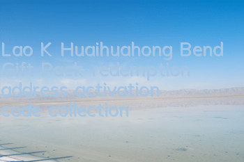 Lao K Huaihuahong Bend Gift Pack redemption address, activation code collection