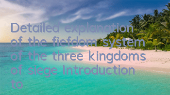 Detailed explanation of the fiefdom system of the three kingdoms of siege Introduction to the fiefdom architecture